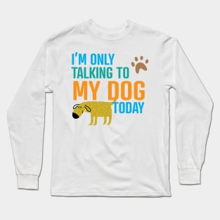 I'm Only Talking to My Dog Today Long Sleeve T-Shirt